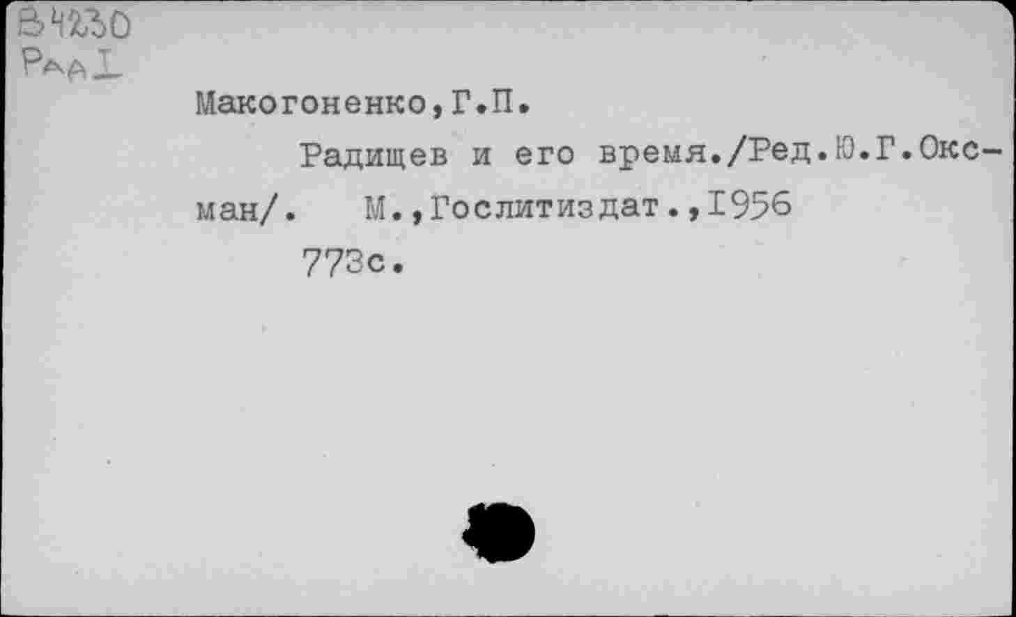 ﻿виъо Ра АХ
Макогоненко,Г.П.
Радищев и его время./Ред.Ю.Г.Оксман/. М.»Гослитиздат.,1956 773с.